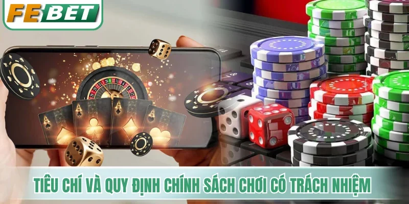 Các tiêu chí và quy định trong chính sách chơi có trách nhiệm