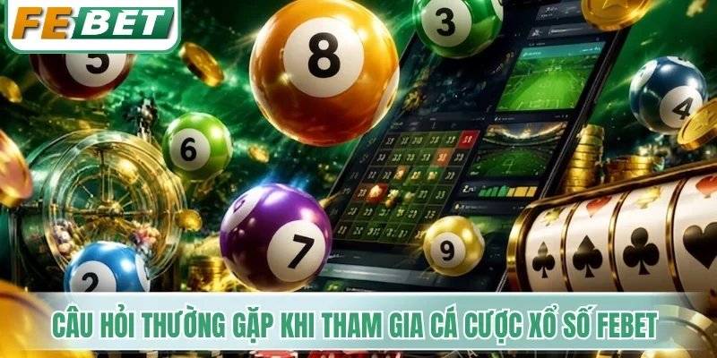 Câu hỏi thường gặp khi tham gia cá cược xổ số Febet