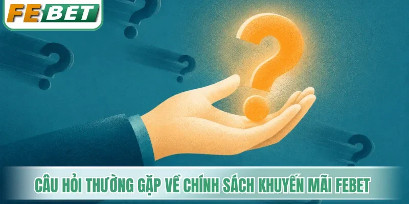 Khuyến Mãi Febet - Kích Hoạt Trọn Bộ Quà Tặng 10.000.000 VNĐ 5 Câu hỏi thường gặp về chính sách khuyến mãi Febet
