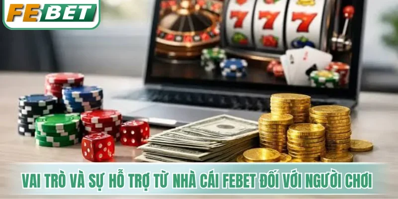 Vai trò và sự hỗ trợ từ hệ thống nhà cái Febet đối với người chơi